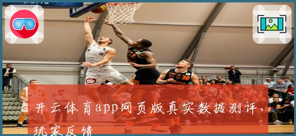 开云体育app网页版真实数据测评，玩家反馈
