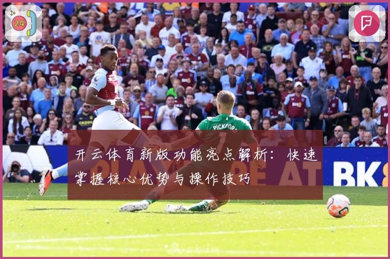 开云体育新版功能亮点解析：快速掌握核心优势与操作技巧