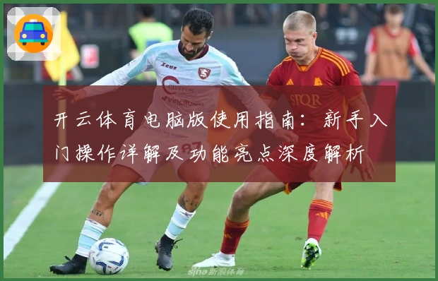 开云体育电脑版使用指南：新手入门操作详解及功能亮点深度解析