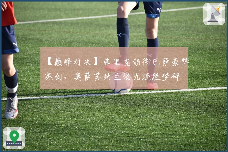 【巅峰对决】弗里克领衔巴萨豪阵亮剑，奥萨苏纳主场九连胜梦碎