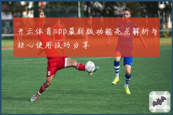 开云体育app最新版功能亮点解析与核心使用技巧分享