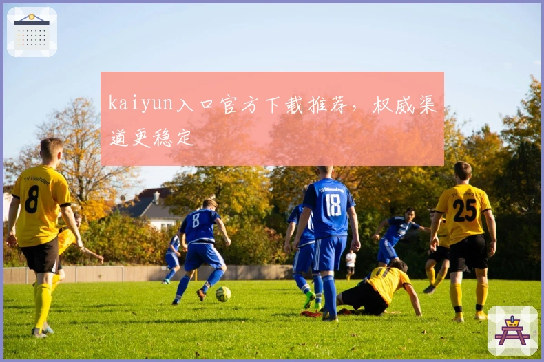 kaiyun入口官方下载推荐，权威渠道更稳定