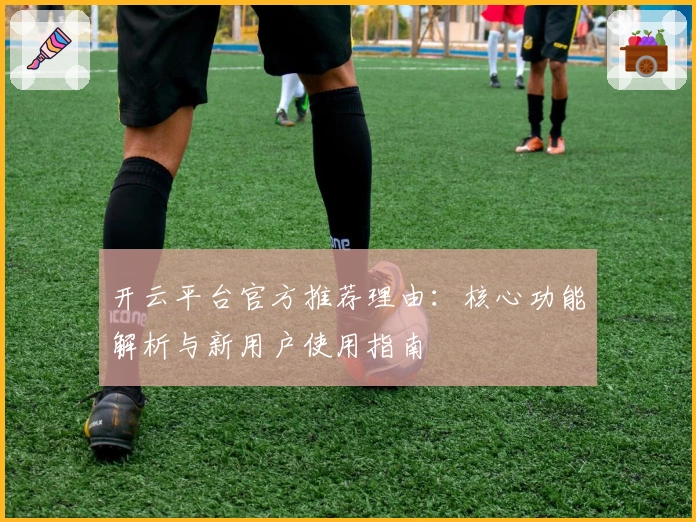 开云平台官方推荐理由：核心功能解析与新用户使用指南