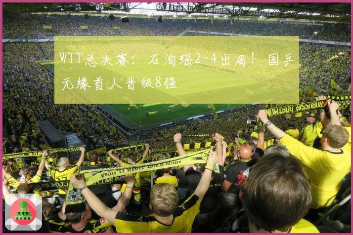 WTT总决赛：石洵瑶2-4出局！国乒无缘首人晋级8强