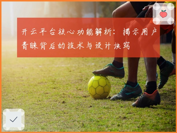 开云平台核心功能解析：揭示用户青睐背后的技术与设计诀窍