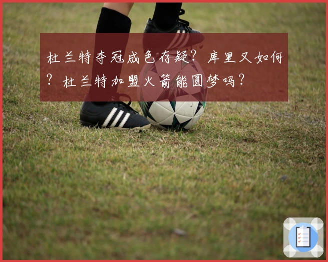 杜兰特夺冠成色存疑？库里又如何？杜兰特加盟火箭能圆梦吗？