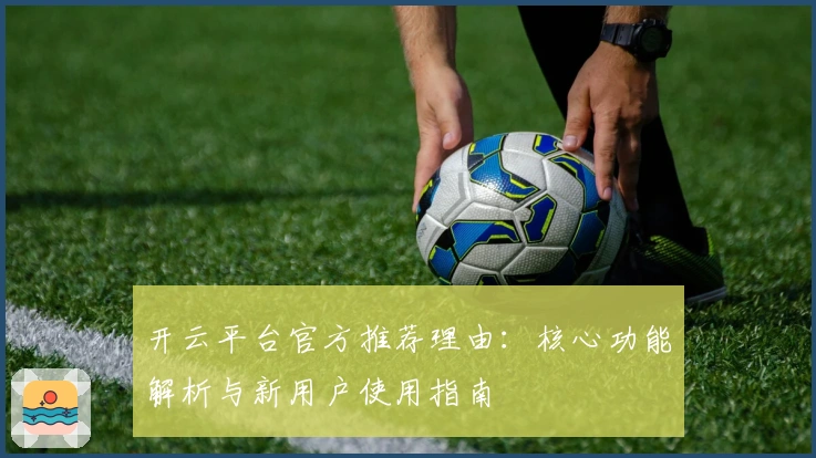 开云平台官方推荐理由：核心功能解析与新用户使用指南