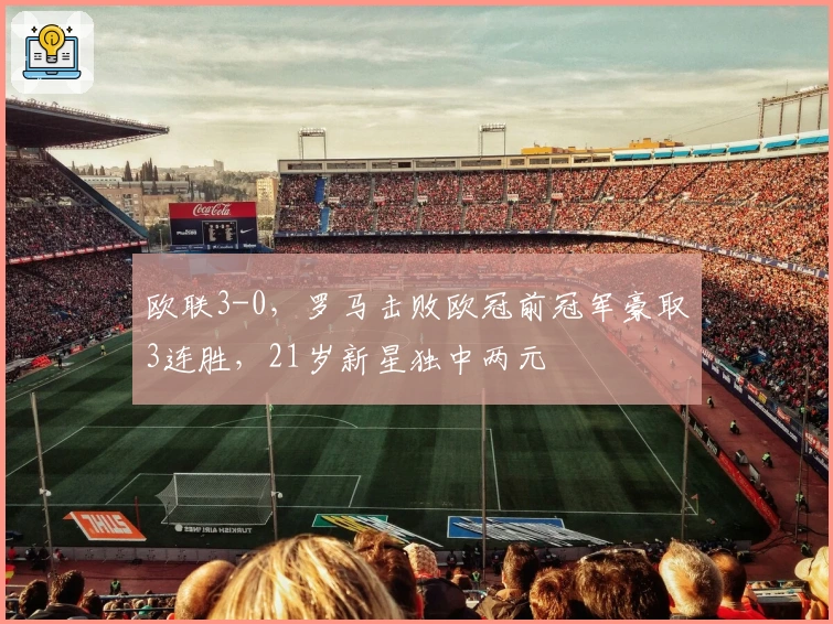 欧联3-0，罗马击败欧冠前冠军豪取3连胜，21岁新星独中两元