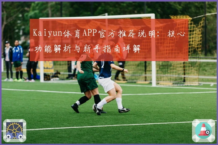 Kaiyun体育APP官方推荐说明：核心功能解析与新手指南详解