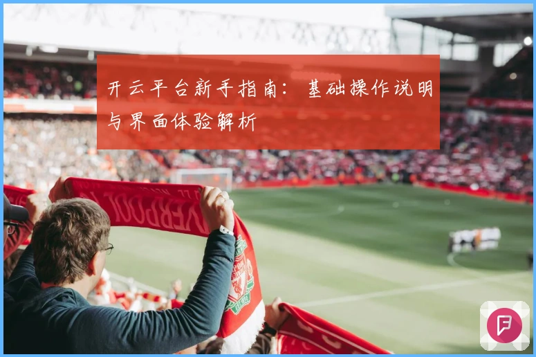 开云平台新手指南：基础操作说明与界面体验解析