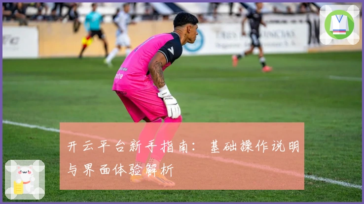 开云平台新手指南：基础操作说明与界面体验解析