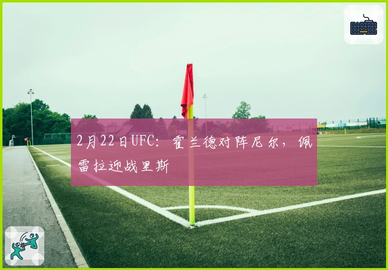 2月22日UFC：霍兰德对阵尼尔，佩雷拉迎战里斯