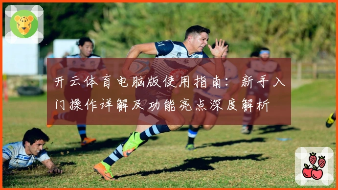 开云体育电脑版使用指南：新手入门操作详解及功能亮点深度解析