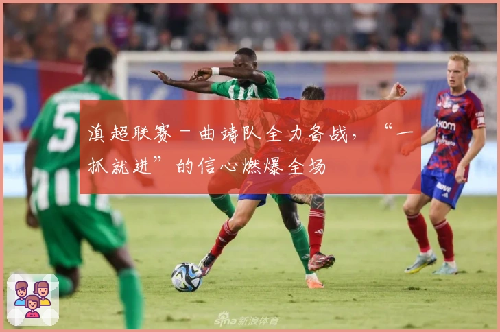 滇超联赛 - 曲靖队全力备战，“一抓就进”的信心燃爆全场