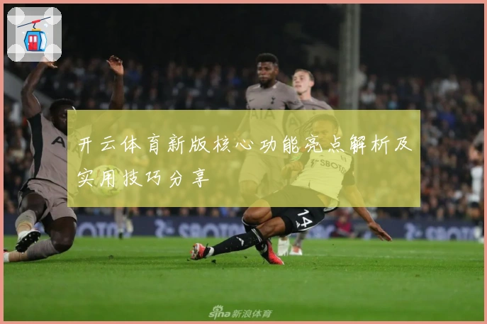 开云体育新版核心功能亮点解析及实用技巧分享
