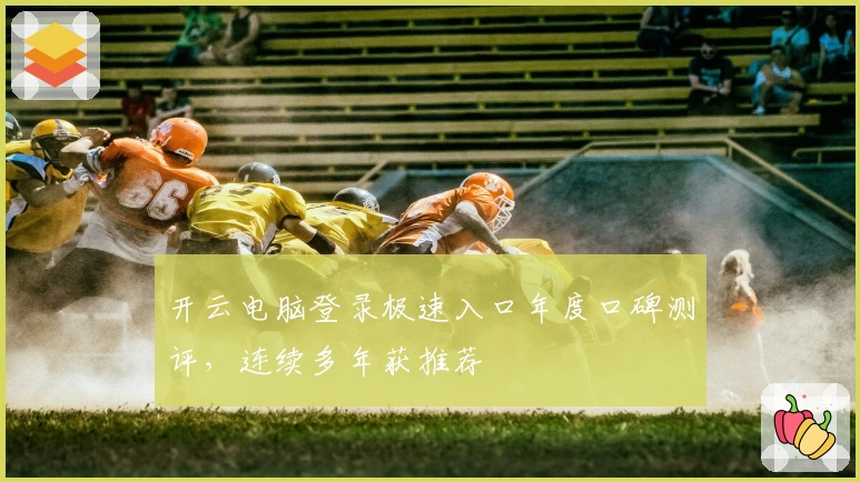开云电脑登录极速入口年度口碑测评，连续多年获推荐