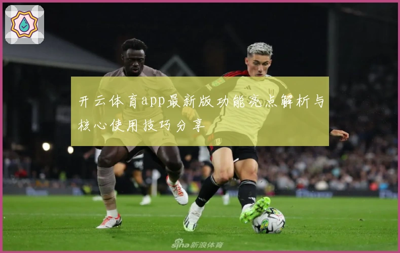 开云体育app最新版功能亮点解析与核心使用技巧分享