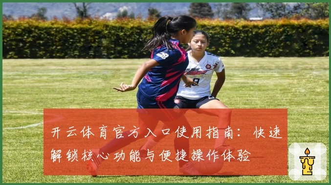 开云体育官方入口使用指南：快速解锁核心功能与便捷操作体验