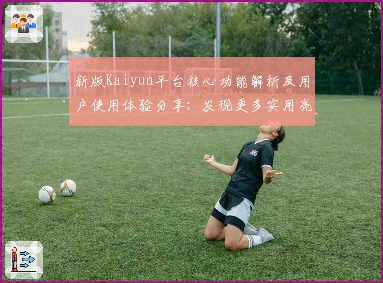 新版Kaiyun平台核心功能解析及用户使用体验分享：发现更多实用亮点