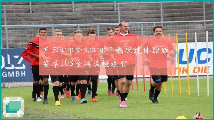 开云app全站app下载极速体验版，安卓iOS全端流畅运行