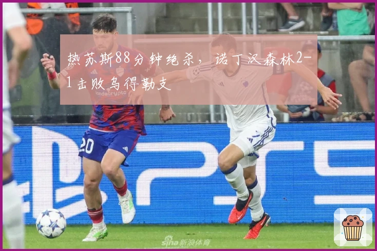 热苏斯88分钟绝杀，诺丁汉森林2-1击败乌得勒支