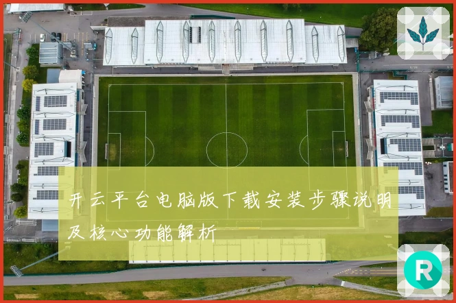 开云平台电脑版下载安装步骤说明及核心功能解析