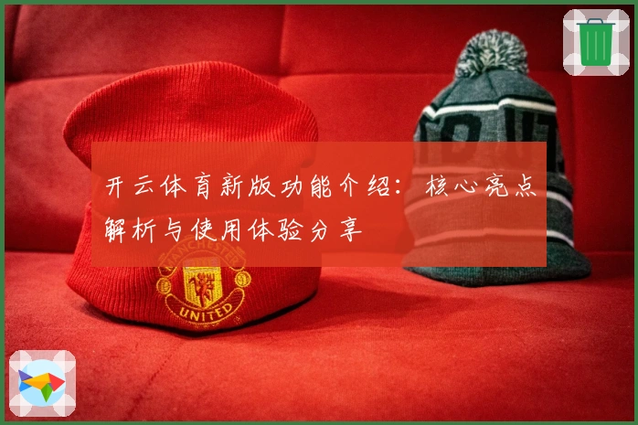 开云体育新版功能介绍：核心亮点解析与使用体验分享