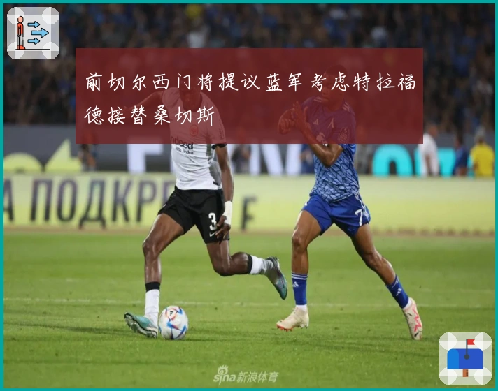 前切尔西门将提议蓝军考虑特拉福德接替桑切斯