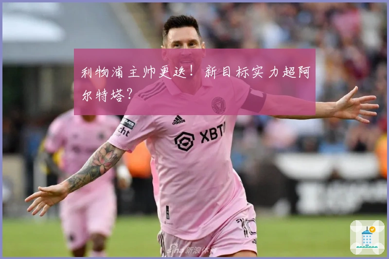 利物浦主帅更迭！新目标实力超阿尔特塔？