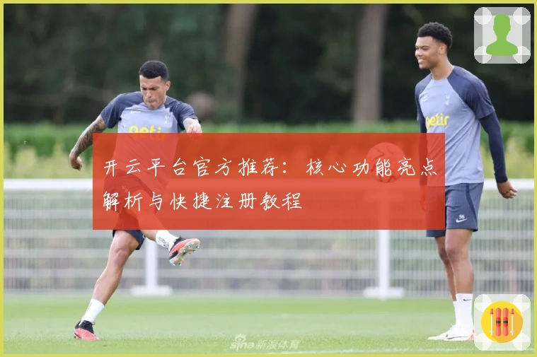 开云平台官方推荐：核心功能亮点解析与快捷注册教程