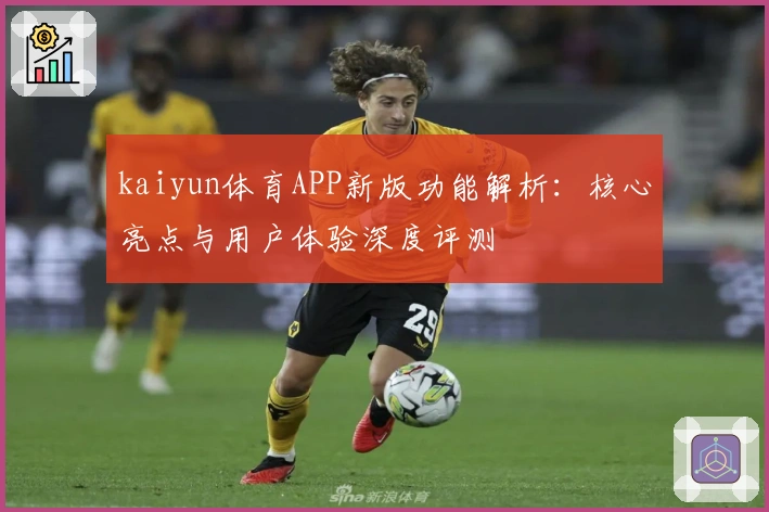 kaiyun体育APP新版功能解析：核心亮点与用户体验深度评测
