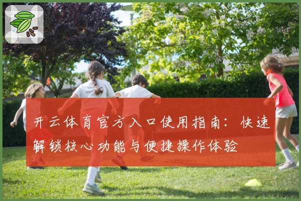 开云体育官方入口使用指南：快速解锁核心功能与便捷操作体验