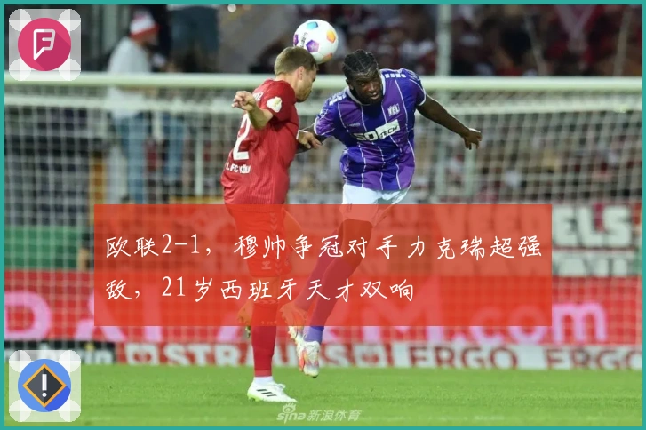 欧联2-1，穆帅争冠对手力克瑞超强敌，21岁西班牙天才双响