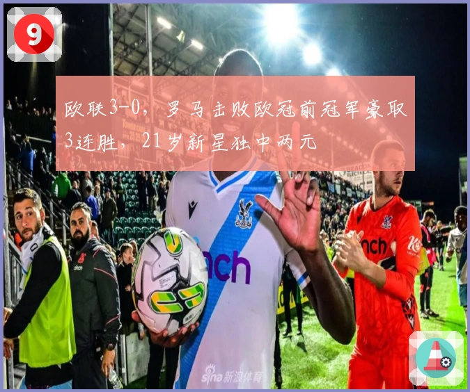 欧联3-0，罗马击败欧冠前冠军豪取3连胜，21岁新星独中两元