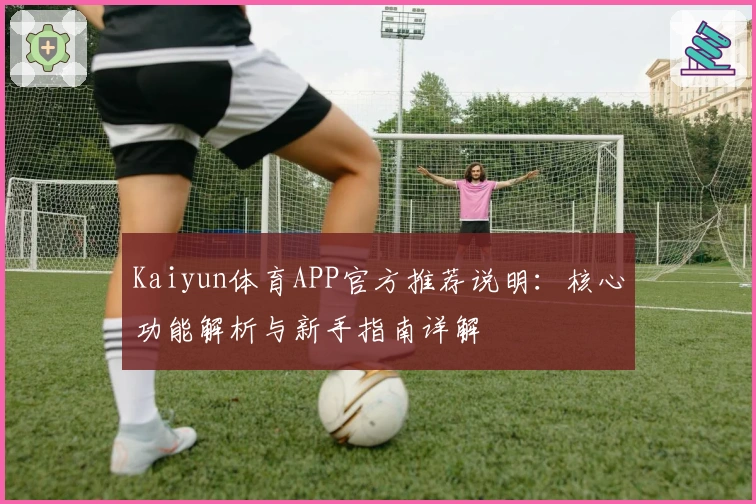 Kaiyun体育APP官方推荐说明：核心功能解析与新手指南详解