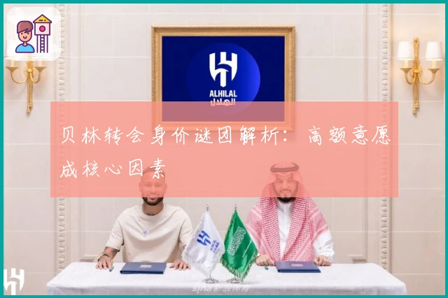 贝林转会身价谜团解析：高额意愿成核心因素