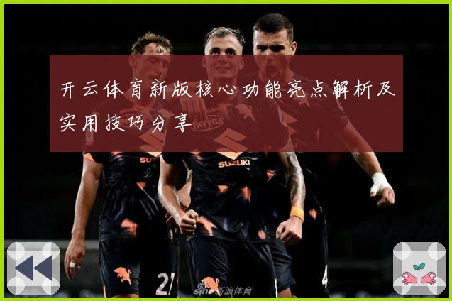 开云体育新版核心功能亮点解析及实用技巧分享